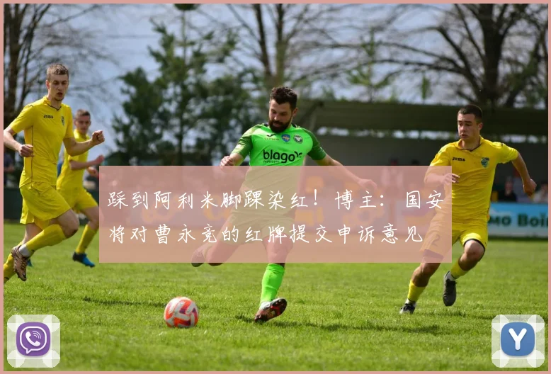 踩到阿利米脚踝染红！博主：国安将对曹永竞的红牌提交申诉意见