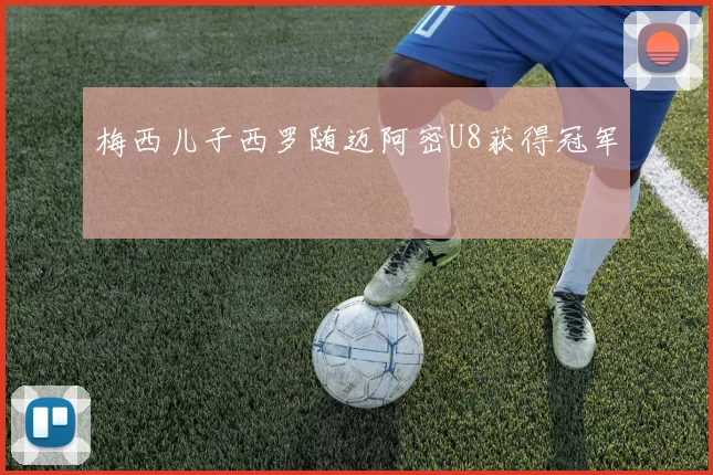 梅西儿子西罗随迈阿密U8获得冠军
