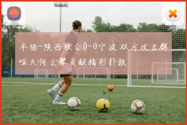 半场-陕西联合0-0宁波 双方攻击群哑火何立攀贡献精彩扑救